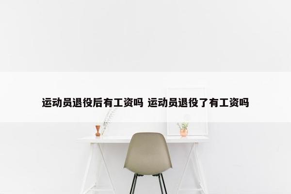 运动员退役后有工资吗 运动员退役了有工资吗