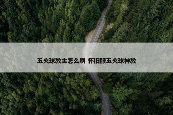 五火球教主怎么刷 怀旧服五火球神教