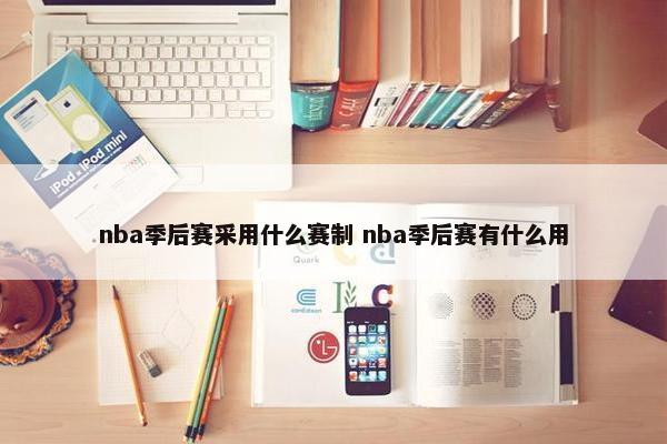 nba季后赛采用什么赛制 nba季后赛有什么用