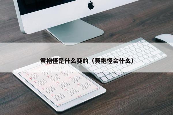 黄袍怪是什么变的（黄袍怪会什么）