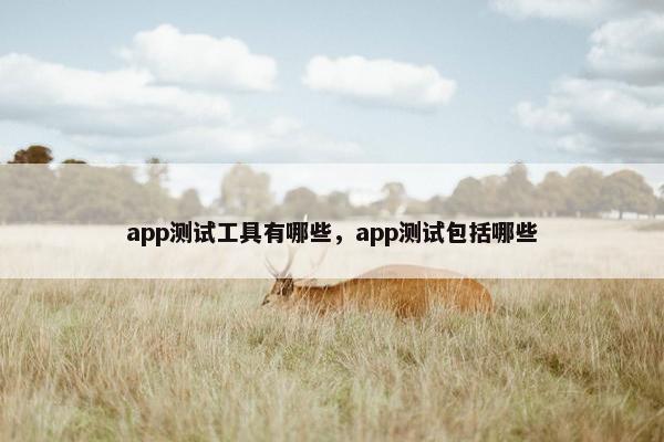 app测试工具有哪些，app测试包括哪些