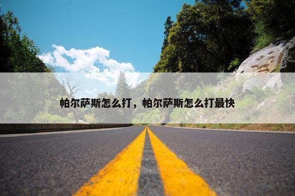 帕尔萨斯怎么打，帕尔萨斯怎么打最快