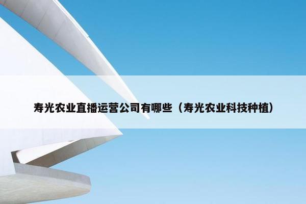 寿光农业直播运营公司有哪些（寿光农业科技种植）