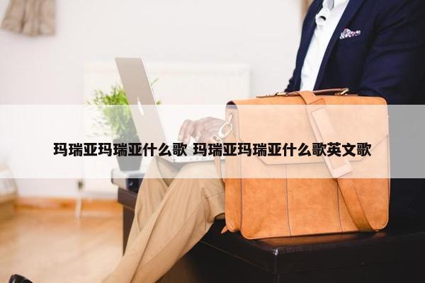 玛瑞亚玛瑞亚什么歌 玛瑞亚玛瑞亚什么歌英文歌