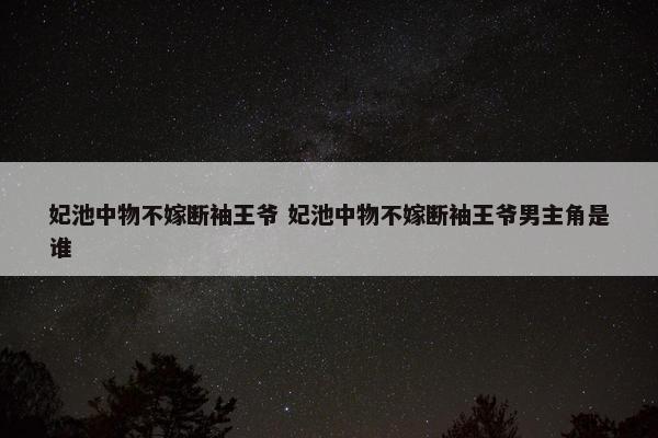 妃池中物不嫁断袖王爷 妃池中物不嫁断袖王爷男主角是谁