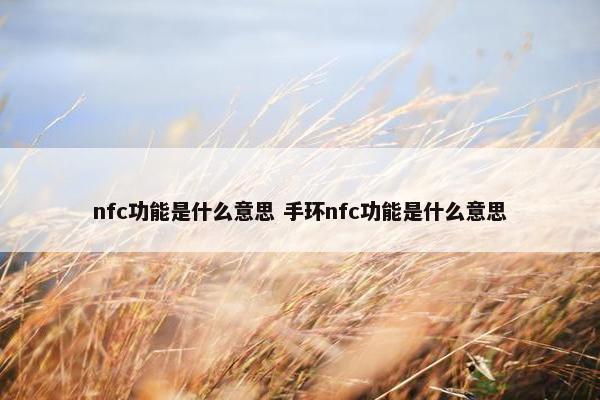 nfc功能是什么意思 手环nfc功能是什么意思