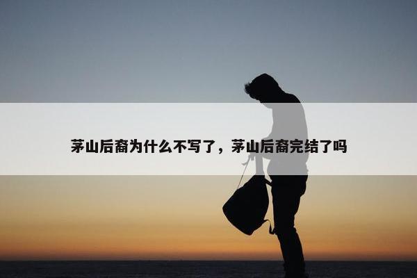 茅山后裔为什么不写了，茅山后裔完结了吗