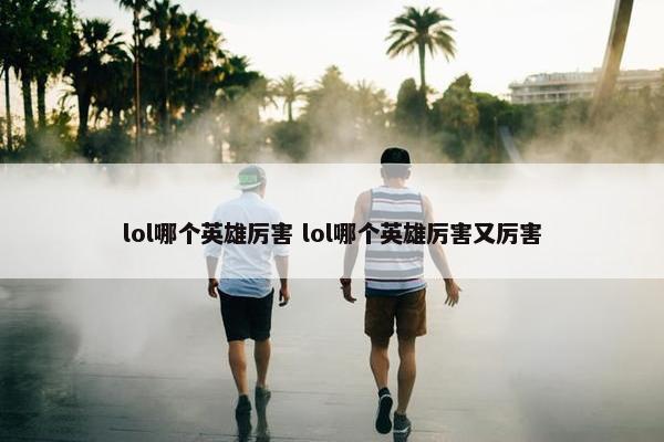 lol哪个英雄厉害 lol哪个英雄厉害又厉害