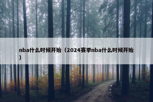 nba什么时候开始（2024赛季nba什么时候开始）