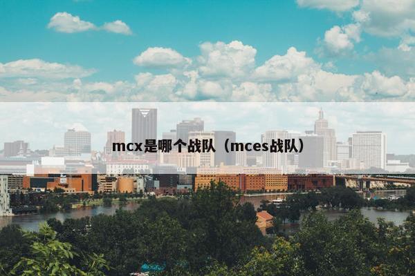 mcx是哪个战队（mces战队）