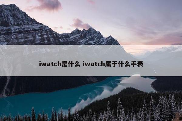 iwatch是什么 iwatch属于什么手表