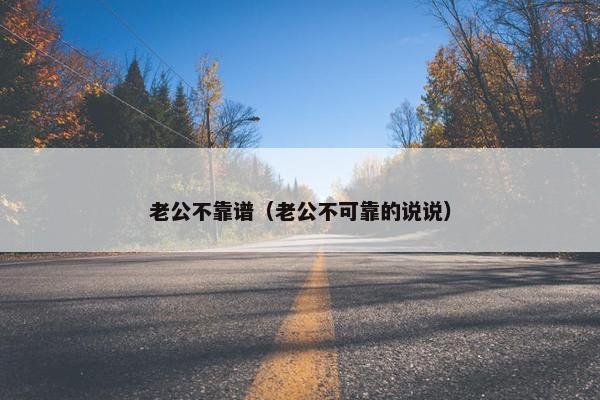 老公不靠谱（老公不可靠的说说）