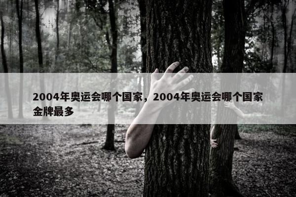 2004年奥运会哪个国家，2004年奥运会哪个国家金牌最多