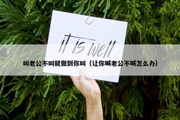 叫老公不叫就做到你叫（让你喊老公不喊怎么办）