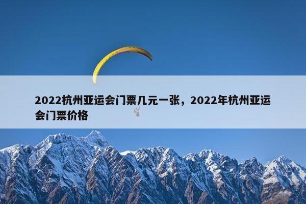 2022杭州亚运会门票几元一张，2022年杭州亚运会门票价格