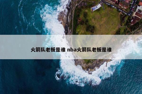 火箭队老板是谁 nba火箭队老板是谁