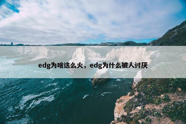 edg为啥这么火，edg为什么被人讨厌