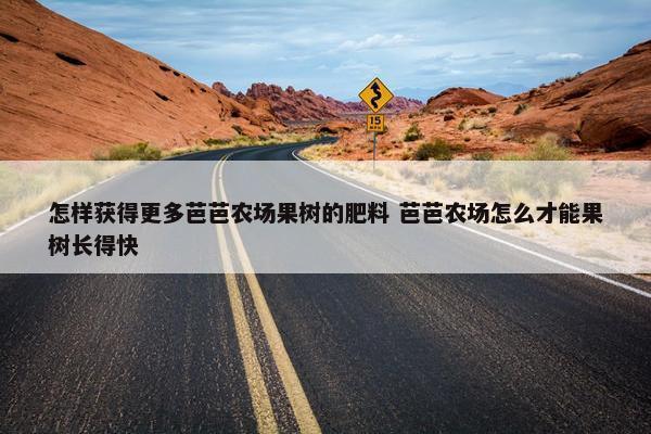 怎样获得更多芭芭农场果树的肥料 芭芭农场怎么才能果树长得快