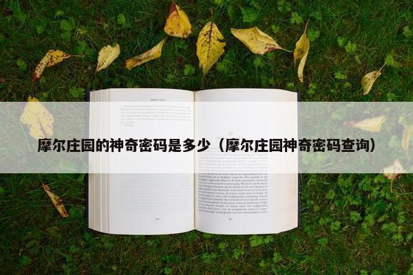 摩尔庄园的神奇密码是多少（摩尔庄园神奇密码查询）