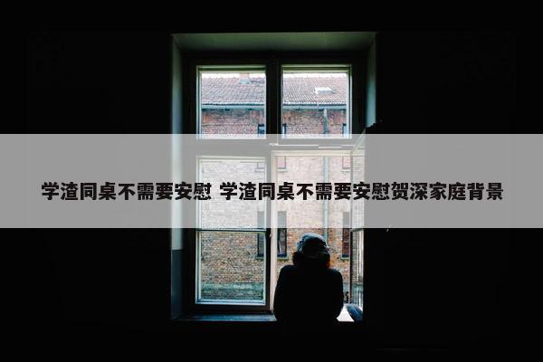 学渣同桌不需要安慰 学渣同桌不需要安慰贺深家庭背景