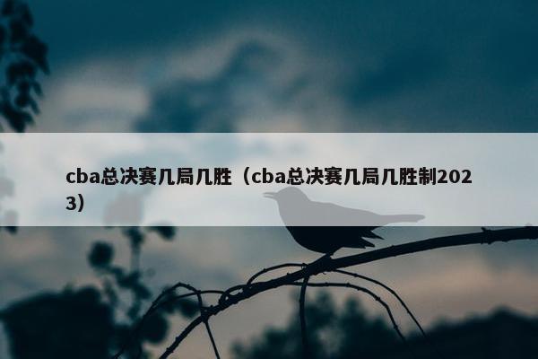 cba总决赛几局几胜（cba总决赛几局几胜制2023）