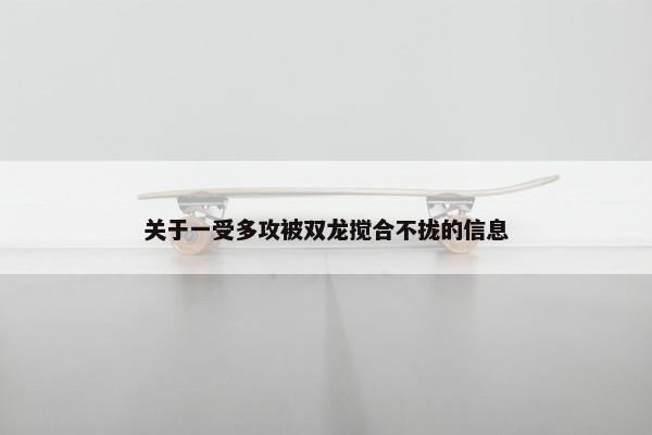 关于一受多攻被双龙搅合不拢的信息