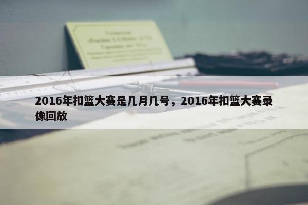 2016年扣篮大赛是几月几号，2016年扣篮大赛录像回放