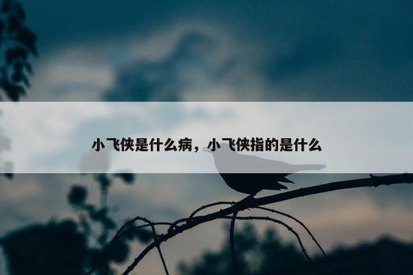 小飞侠是什么病，小飞侠指的是什么