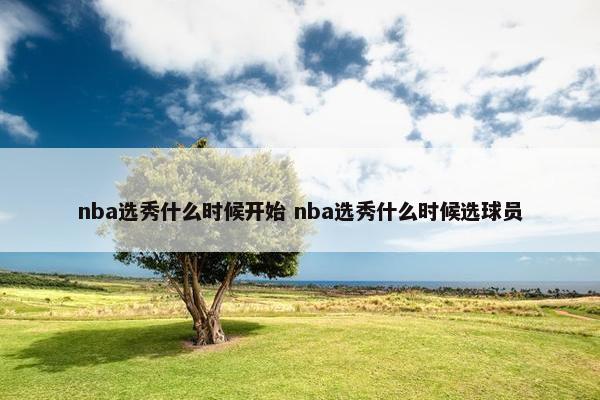 nba选秀什么时候开始 nba选秀什么时候选球员