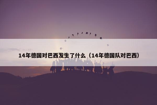 14年德国对巴西发生了什么（14年德国队对巴西）