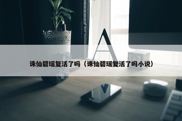 诛仙碧瑶复活了吗（诛仙碧瑶复活了吗小说）