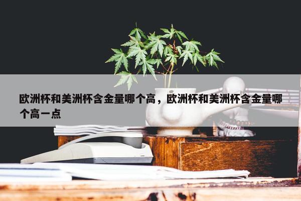 欧洲杯和美洲杯含金量哪个高，欧洲杯和美洲杯含金量哪个高一点