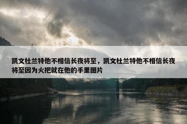 凯文杜兰特他不相信长夜将至，凯文杜兰特他不相信长夜将至因为火把就在他的手里图片