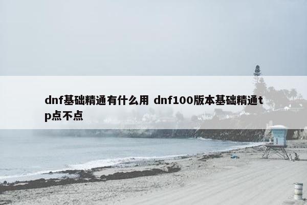 dnf基础精通有什么用 dnf100版本基础精通tp点不点