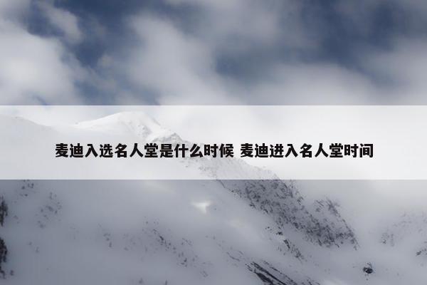 麦迪入选名人堂是什么时候 麦迪进入名人堂时间