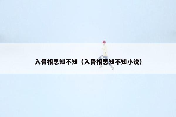 入骨相思知不知（入骨相思知不知小说）