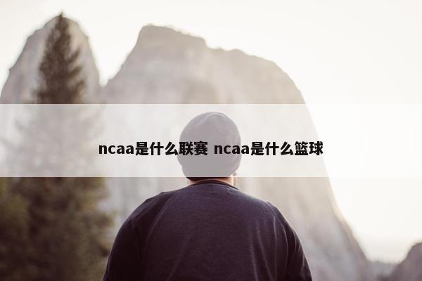 ncaa是什么联赛 ncaa是什么篮球