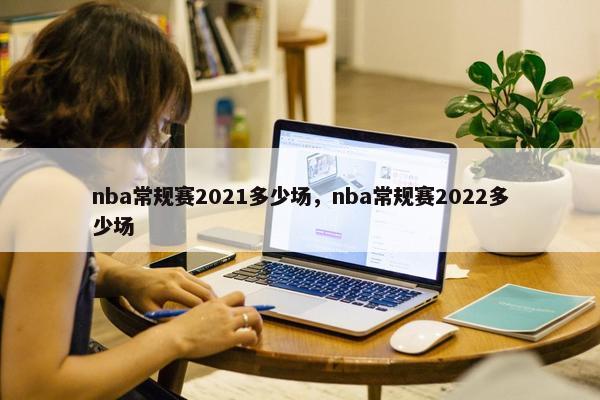 nba常规赛2021多少场，nba常规赛2022多少场