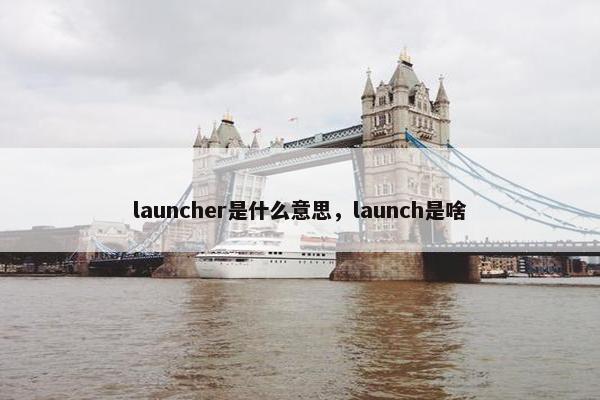 launcher是什么意思，launch是啥