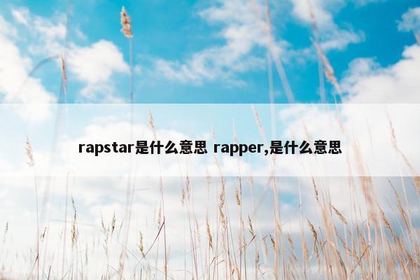 rapstar是什么意思 rapper,是什么意思