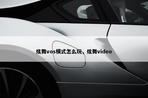 炫舞vos模式怎么玩，炫舞video