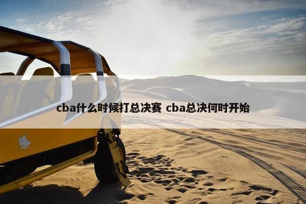 cba什么时候打总决赛 cba总决何时开始