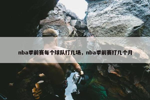 nba季前赛每个球队打几场，nba季前赛打几个月