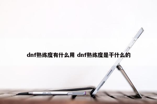 dnf熟练度有什么用 dnf熟练度是干什么的