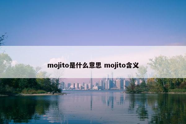 mojito是什么意思 mojito含义