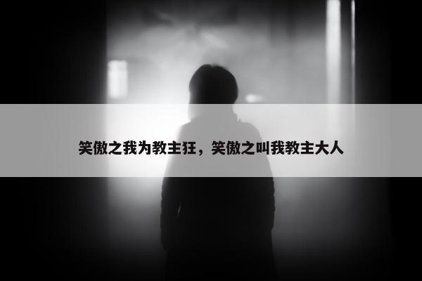 笑傲之我为教主狂，笑傲之叫我教主大人