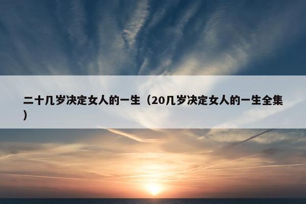 二十几岁决定女人的一生（20几岁决定女人的一生全集）