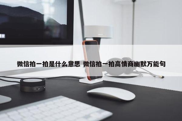 微信拍一拍是什么意思 微信拍一拍高情商幽默万能句