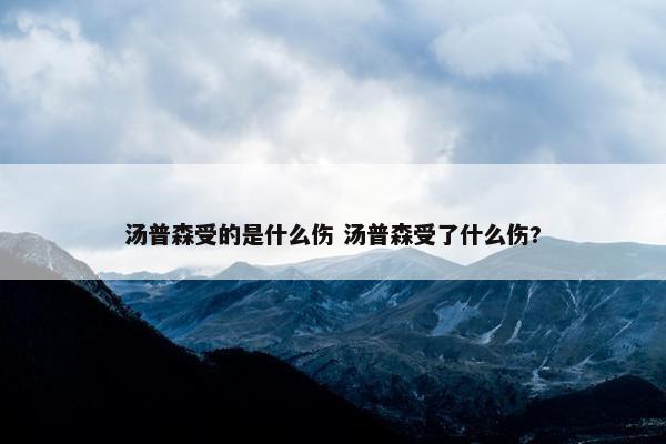 汤普森受的是什么伤 汤普森受了什么伤?