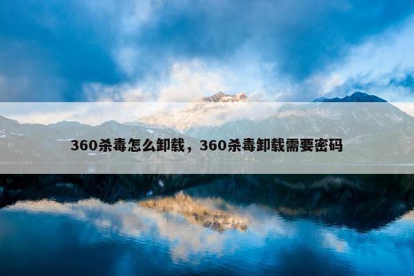 360杀毒怎么卸载，360杀毒卸载需要密码